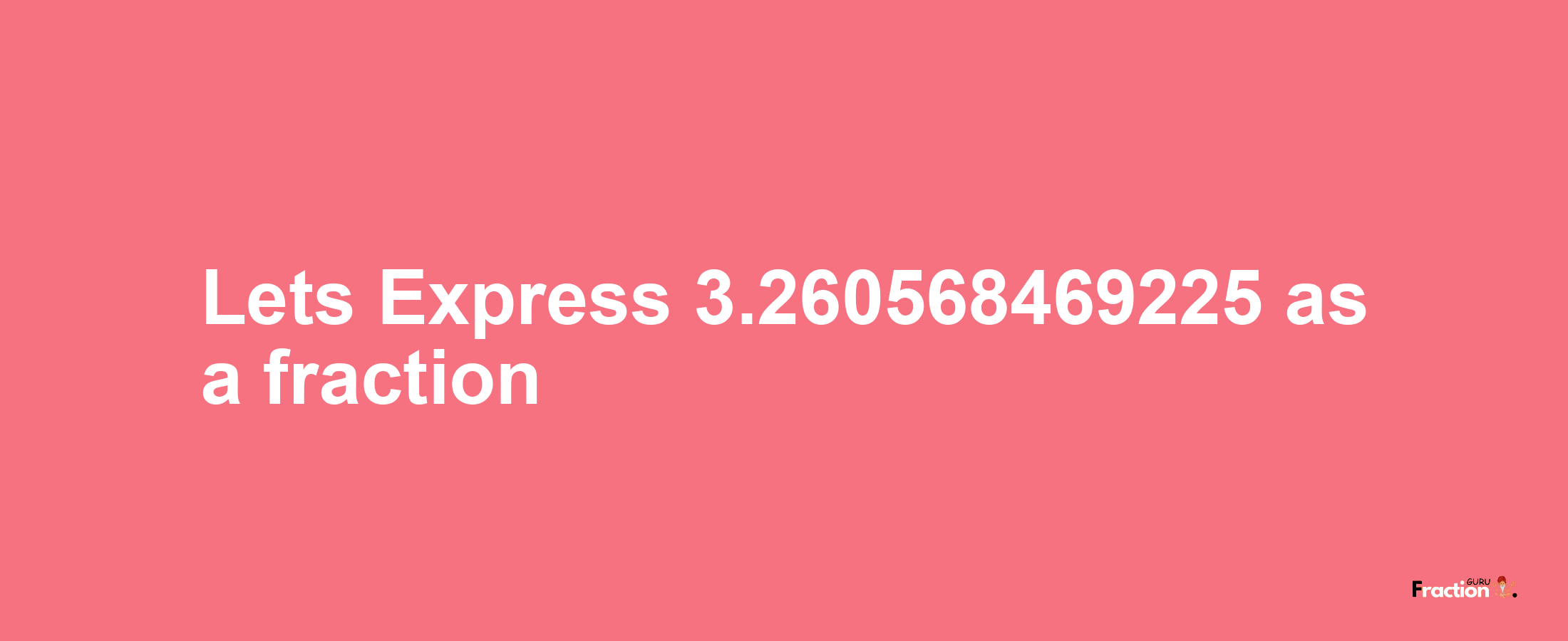 Lets Express 3.260568469225 as afraction